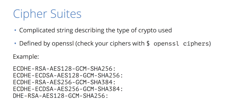 A cipher suite is a set of algorithms that together determine the variety of cryptography used for and SSL/TLS connection for HTTPS [presentation by Nick Sullivan of CloudFlare at nginx.conf 2015]