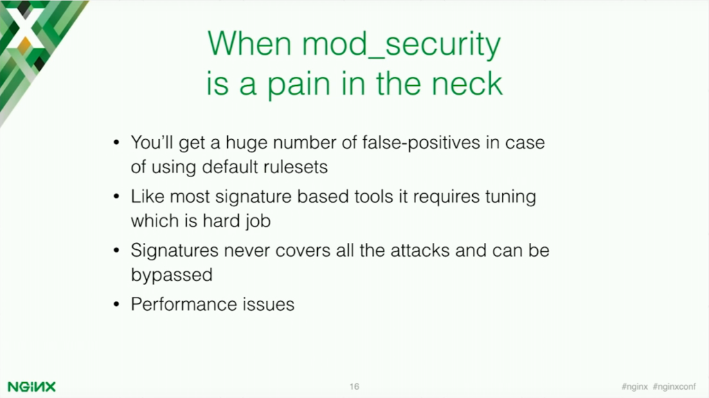 ModSecurity can be a pain in application security because it can produce many false positives and not all attacks are covered [presentation by Stepan Ilyan, cofounder of Wallarm, at nginx.conf 2016]