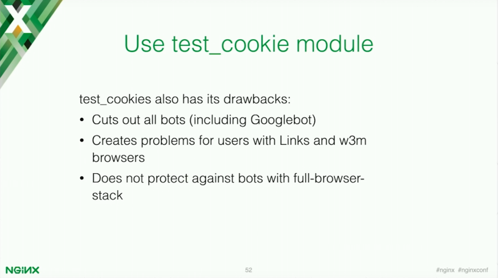 Because the test_cookie module blocks all bots, those vital to your application success like Googlebot are also blocked [presentation by Stepan Ilyan, cofounder of Wallarm, at nginx.conf 2016]