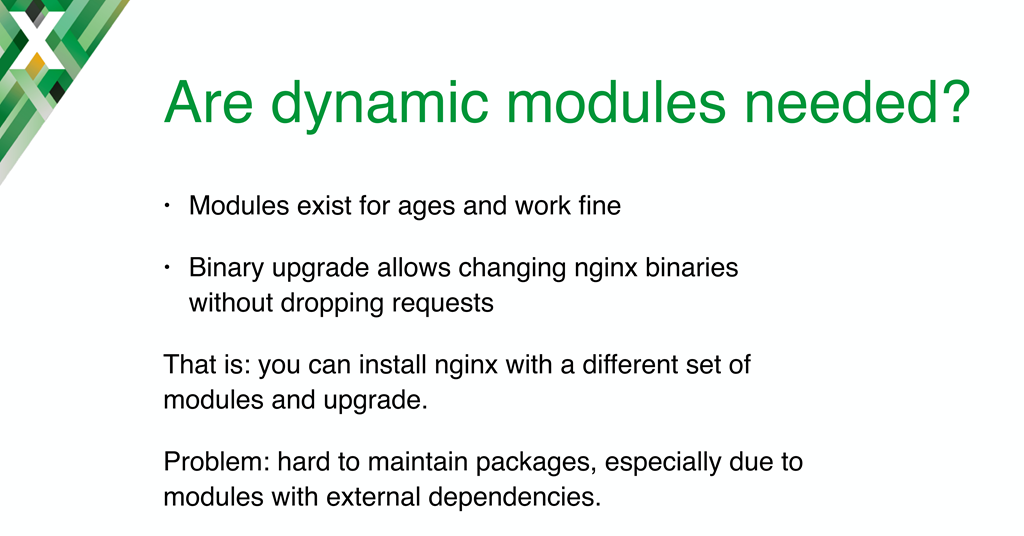 A main motivation for implementing NGINX dynamic modules is to simplify packaging, especially for modules with external dependencies