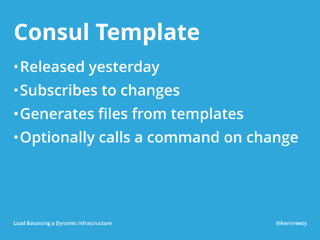 Consul templates now allow you to subscribe to changes, generate files from templates, and optionally calls a command on change [presentation by Kevin Reedy of Belly Card at nginx.conf 2014]